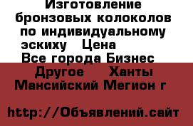 Изготовление бронзовых колоколов по индивидуальному эскиху › Цена ­ 1 000 - Все города Бизнес » Другое   . Ханты-Мансийский,Мегион г.